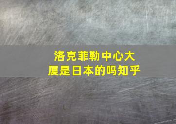 洛克菲勒中心大厦是日本的吗知乎