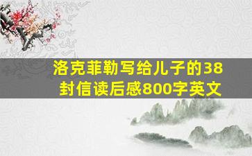 洛克菲勒写给儿子的38封信读后感800字英文