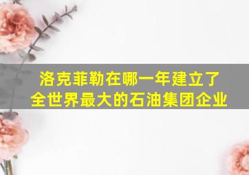 洛克菲勒在哪一年建立了全世界最大的石油集团企业