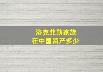 洛克菲勒家族在中国资产多少