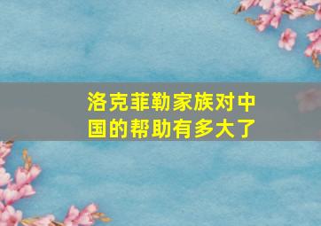 洛克菲勒家族对中国的帮助有多大了