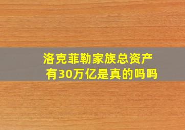 洛克菲勒家族总资产有30万亿是真的吗吗