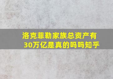 洛克菲勒家族总资产有30万亿是真的吗吗知乎