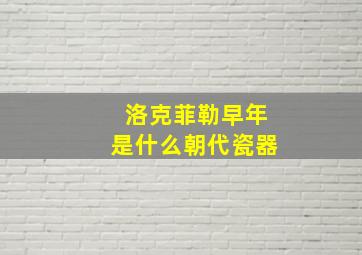 洛克菲勒早年是什么朝代瓷器