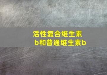 活性复合维生素b和普通维生素b