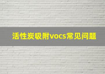 活性炭吸附vocs常见问题