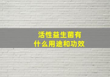 活性益生菌有什么用途和功效