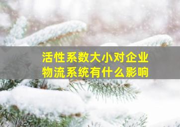 活性系数大小对企业物流系统有什么影响