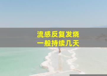 流感反复发烧一般持续几天