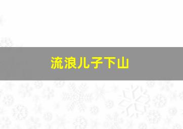 流浪儿子下山