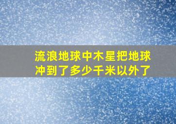 流浪地球中木星把地球冲到了多少千米以外了