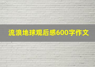 流浪地球观后感600字作文