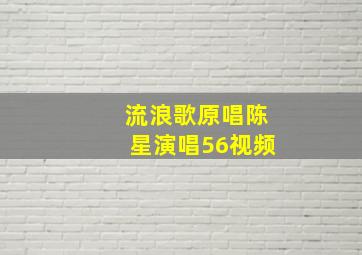 流浪歌原唱陈星演唱56视频