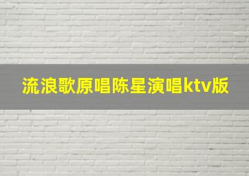 流浪歌原唱陈星演唱ktv版