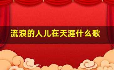 流浪的人儿在天涯什么歌