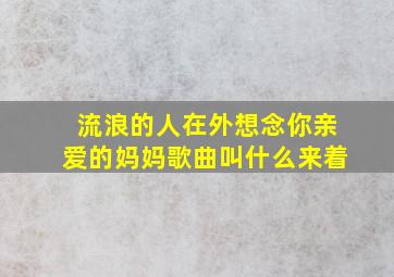 流浪的人在外想念你亲爱的妈妈歌曲叫什么来着