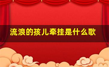 流浪的孩儿牵挂是什么歌