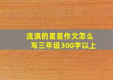 流浪的星星作文怎么写三年级300字以上