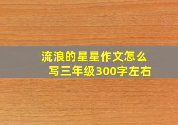 流浪的星星作文怎么写三年级300字左右