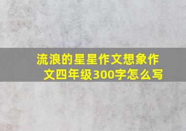 流浪的星星作文想象作文四年级300字怎么写