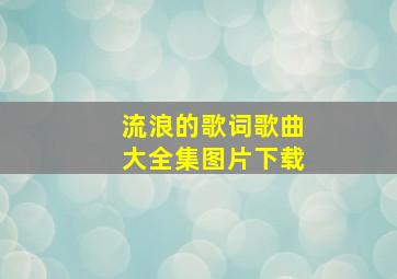 流浪的歌词歌曲大全集图片下载