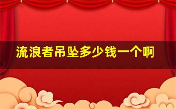 流浪者吊坠多少钱一个啊