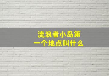 流浪者小岛第一个地点叫什么