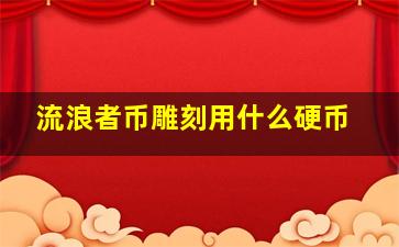 流浪者币雕刻用什么硬币