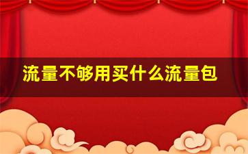 流量不够用买什么流量包