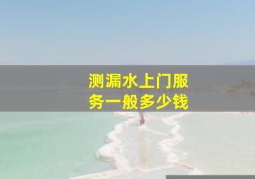 测漏水上门服务一般多少钱