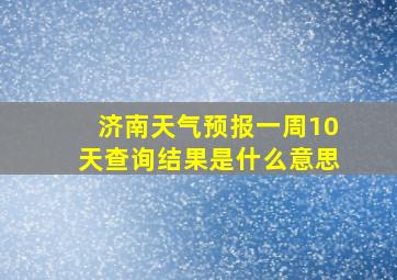 济南天气预报一周10天查询结果是什么意思