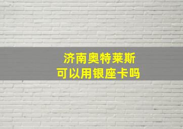 济南奥特莱斯可以用银座卡吗