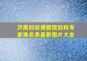 济南妇幼保健院妇科专家排名表最新图片大全