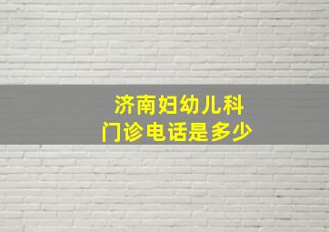 济南妇幼儿科门诊电话是多少