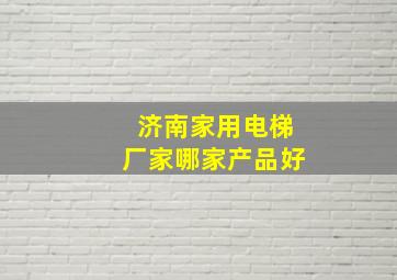 济南家用电梯厂家哪家产品好