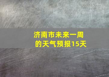 济南市未来一周的天气预报15天