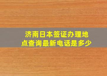 济南日本签证办理地点查询最新电话是多少