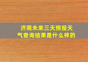 济南未来三天预报天气查询结果是什么样的