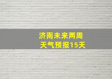 济南未来两周天气预报15天