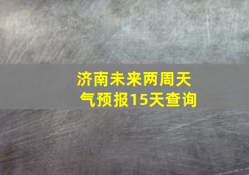 济南未来两周天气预报15天查询