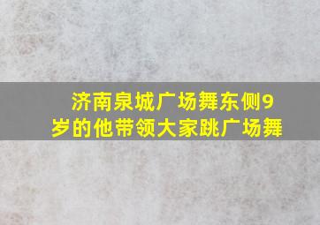 济南泉城广场舞东侧9岁的他带领大家跳广场舞