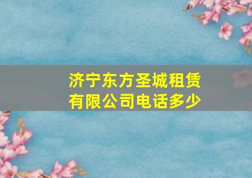 济宁东方圣城租赁有限公司电话多少