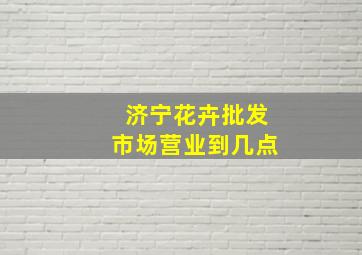 济宁花卉批发市场营业到几点