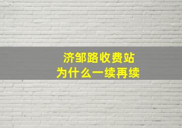 济邹路收费站为什么一续再续