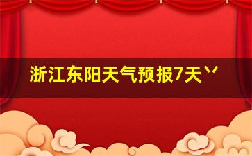 浙江东阳天气预报7天丷