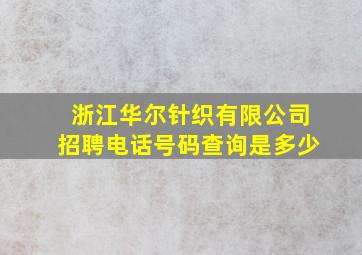 浙江华尔针织有限公司招聘电话号码查询是多少