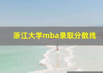 浙江大学mba录取分数线