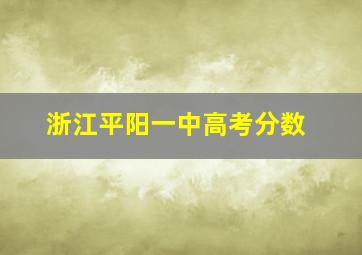 浙江平阳一中高考分数