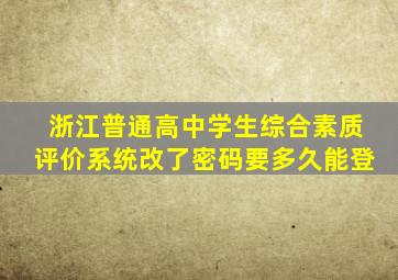 浙江普通高中学生综合素质评价系统改了密码要多久能登