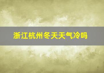 浙江杭州冬天天气冷吗